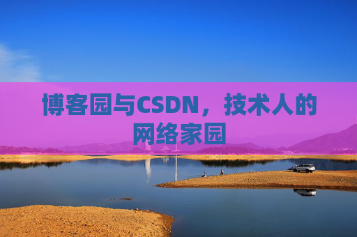 博客园与CSDN,技术人的网络家园 博客园与CSDN,技术人的网络家园